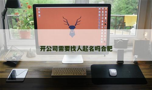 开公司需要找人起名吗合肥