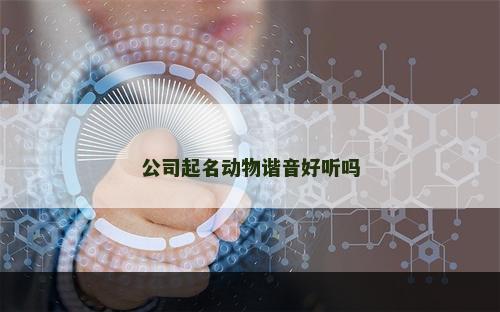 公司起名动物谐音好听吗