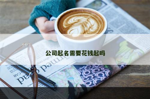 公司起名需要花钱起吗