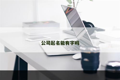 公司起名能有字吗