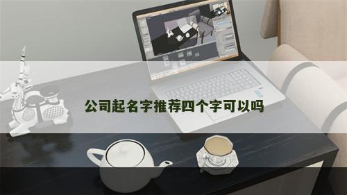 公司起名字推荐四个字可以吗