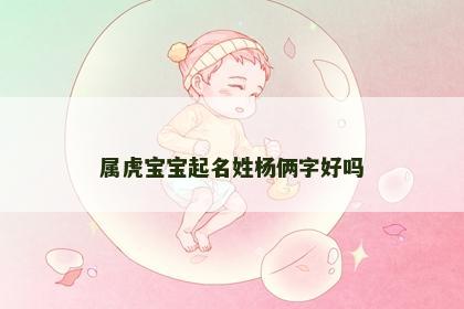属虎宝宝起名姓杨俩字好吗