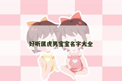 好听属虎男宝宝名字大全