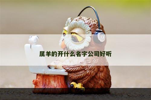 属羊的开什么名字公司好听
