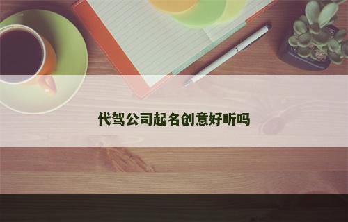 代驾公司起名创意好听吗