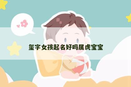 玺字女孩起名好吗属虎宝宝