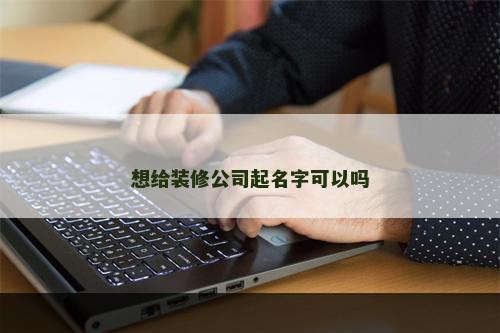 想给装修公司起名字可以吗