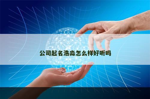 公司起名浩淼怎么样好听吗