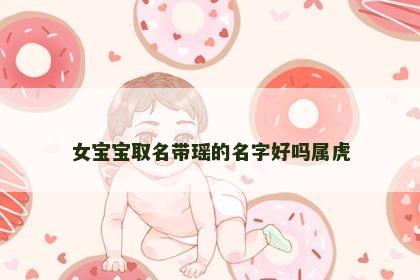女宝宝取名带瑶的名字好吗属虎