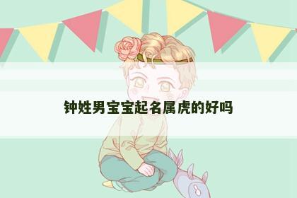 钟姓男宝宝起名属虎的好吗