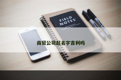 商贸公司起名字吉利吗